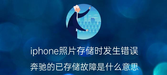 iphone照片存储时发生错误 奔驰的已存储故障是什么意思？